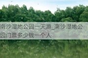 南沙湿地公园一天游_南沙湿地公园门票多少钱一个人