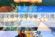 国庆腾冲旅游攻略_元旦腾冲旅游