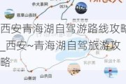 西安青海湖自驾游路线攻略_西安~青海湖自驾旅游攻略