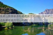 北京房山旅游景点有哪些地方可以玩-北京房山旅游景点有哪些地方可以玩的