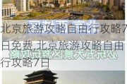 北京旅游攻略自由行攻略7日免费,北京旅游攻略自由行攻略7日