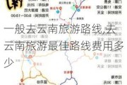 一般去云南旅游路线,去云南旅游最佳路线费用多少