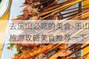 去乐山必吃的美食-乐山旅游攻略美食推荐一下