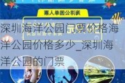 深圳海洋公园门票价格海洋公园价格多少_深圳海洋公园的门票