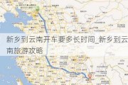 新乡到云南开车要多长时间_新乡到云南旅游攻略