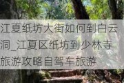 江夏纸坊大街如何到白云洞_江夏区纸坊到少林寺旅游攻略自驾车旅游