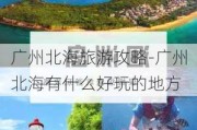 广州北海旅游攻略-广州北海有什么好玩的地方