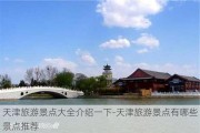 天津旅游景点大全介绍一下-天津旅游景点有哪些景点推荐