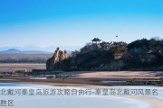 北戴河秦皇岛旅游攻略自由行-秦皇岛北戴河风景名胜区