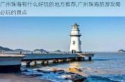 广州珠海有什么好玩的地方推荐,广州珠海旅游攻略必玩的景点