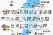 大理旅游攻略必去景点推荐及收费_大理旅游攻略必去景点以及价格推荐