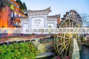 丽江旅游攻略_丽江旅游攻略必去景点