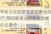 带孩子去北京旅游攻略自由行_带小孩去北京旅游攻略必去景点