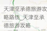 天津至承德旅游攻略路线_天津至承德旅游攻略