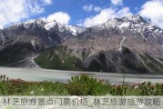 林芝旅游景点门票价格_林芝旅游旅游攻略