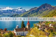 瑞士旅游七天多少钱_瑞士旅游攻略六日游多少钱啊