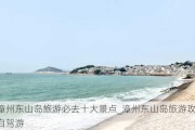 漳州东山岛旅游必去十大景点_漳州东山岛旅游攻略自驾游