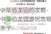 中华恐龙园的攻略-中华恐龙园游玩攻略亲子