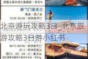 北京游玩攻略3日_北京旅游攻略3日游小红书