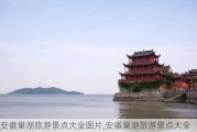 安徽巢湖旅游景点大全图片,安徽巢湖旅游景点大全