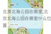 北京北海公园在哪里,北京北海公园在哪里什么位置