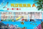 奥林匹克公园水上乐园,奥林匹克水上公园欢乐水世界门票