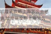 城隍庙攻略上海怎么去地铁,城隍庙攻略上海怎么去