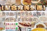 香港旅游香港美食攻略,香港有什么美食和景点