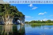 桂林必去十大景点,桂林攻略必去景点大全