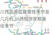 川西旅游攻略最佳季节是几月份,川西旅游攻略最佳季节