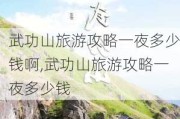 武功山旅游攻略一夜多少钱啊,武功山旅游攻略一夜多少钱