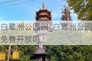 白鹭洲公园园_白鹭洲公园免费开放吗