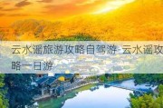 云水谣旅游攻略自驾游-云水谣攻略一日游