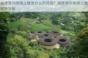 福建漳州南靖土楼是什么的民居?_福建漳州南靖土楼旅游攻略