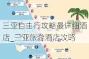 三亚自由行攻略最详细酒店_三亚旅游酒店攻略