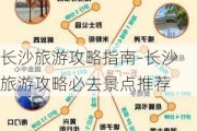 长沙旅游攻略指南-长沙旅游攻略必去景点推荐