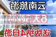 云南旅游攻略6天5晚买一送一团购-云南旅游880买一送一