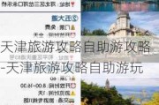 天津旅游攻略自助游攻略-天津旅游攻略自助游玩