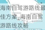 海南自驾游路线最佳方案_海南自驾游路线攻略