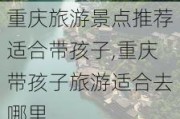 重庆旅游景点推荐适合带孩子,重庆带孩子旅游适合去哪里