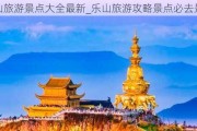 乐山旅游景点大全最新_乐山旅游攻略景点必去景点