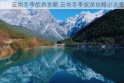 云南冬季旅游攻略,云南冬季旅游攻略必去景点