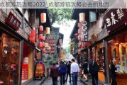 成都游玩攻略2022_成都游玩攻略必去的地方