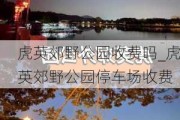 虎英郊野公园收费吗_虎英郊野公园停车场收费