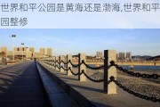 世界和平公园是黄海还是渤海,世界和平公园整修