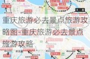 重庆旅游必去景点旅游攻略图-重庆旅游必去景点旅游攻略