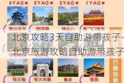 北京攻略3天自助游带孩子-北京旅游攻略自助游带孩子