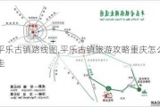 平乐古镇路线图,平乐古镇旅游攻略重庆怎么走