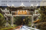 成都望江楼公园附近酒店有哪些_成都望江楼公园附近酒店