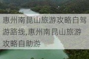 惠州南昆山旅游攻略自驾游路线,惠州南昆山旅游攻略自助游